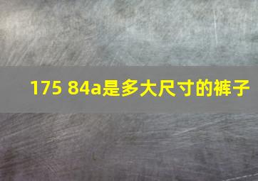 175 84a是多大尺寸的裤子